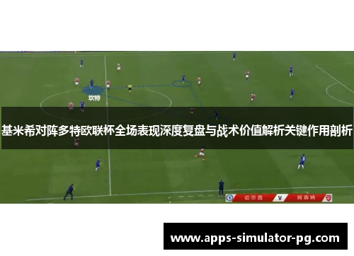 基米希对阵多特欧联杯全场表现深度复盘与战术价值解析关键作用剖析 基米希对阵多特欧联杯全场表现深度复盘与战术价值解析关键作用剖析