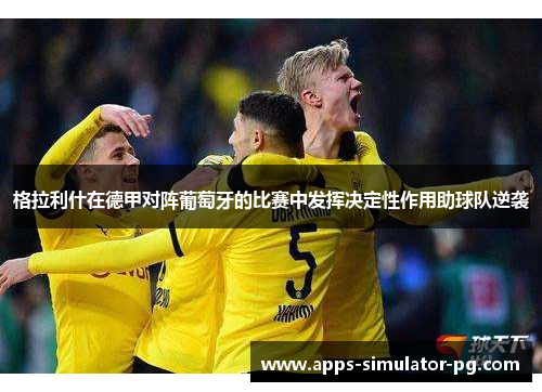 格拉利什在德甲对阵葡萄牙的比赛中发挥决定性作用助球队逆袭