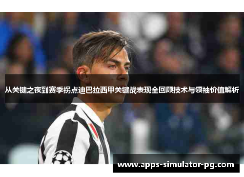 从关键之夜到赛季拐点迪巴拉西甲关键战表现全回顾技术与领袖价值解析