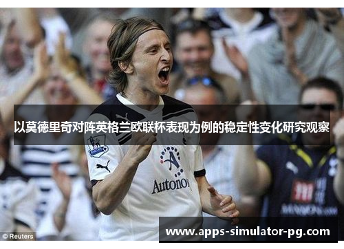 以莫德里奇对阵英格兰欧联杯表现为例的稳定性变化研究观察 以莫德里奇对阵英格兰欧联杯表现为例的稳定性变化研究观察