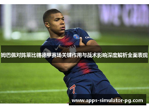 姆巴佩对阵莱比锡德甲赛场关键作用与战术影响深度解析全面表现 姆巴佩对阵莱比锡德甲赛场关键作用与战术影响深度解析全面表现