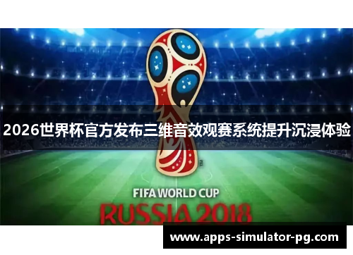 2026世界杯官方发布三维音效观赛系统提升沉浸体验 2026世界杯官方发布三维音效观赛系统提升沉浸体验