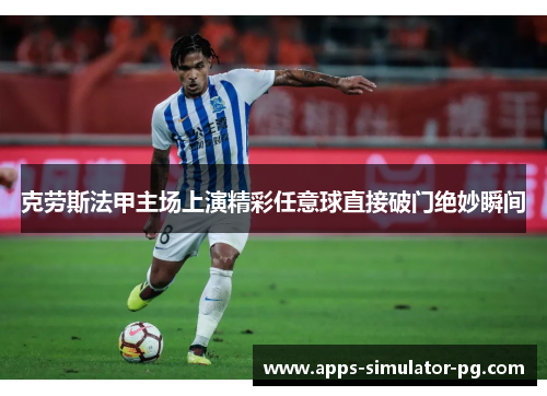 克劳斯法甲主场上演精彩任意球直接破门绝妙瞬间