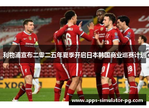 利物浦宣布二零二五年夏季开启日本韩国商业巡赛计划