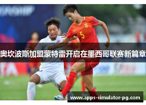 奥坎波斯加盟蒙特雷开启在墨西哥联赛新篇章 奥坎波斯加盟蒙特雷开启在墨西哥联赛新篇章