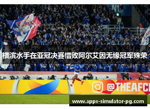 横滨水手在亚冠决赛惜败阿尔艾因无缘冠军殊荣 横滨水手在亚冠决赛惜败阿尔艾因无缘冠军殊荣