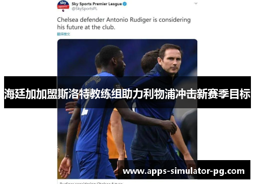 海廷加加盟斯洛特教练组助力利物浦冲击新赛季目标