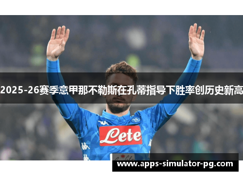 2025-26赛季意甲那不勒斯在孔蒂指导下胜率创历史新高 2025-26赛季意甲那不勒斯在孔蒂指导下胜率创历史新高