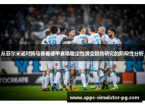 从菲尔米诺对阵马赛看德甲赛场稳定性演变趋势研究的阶段性分析