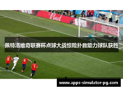 佩特洛维奇联赛杯点球大战惊险扑救助力球队获胜