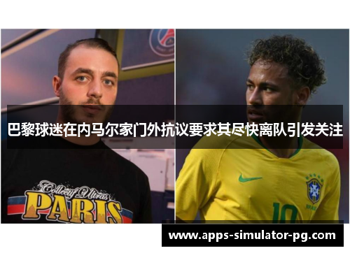 巴黎球迷在内马尔家门外抗议要求其尽快离队引发关注