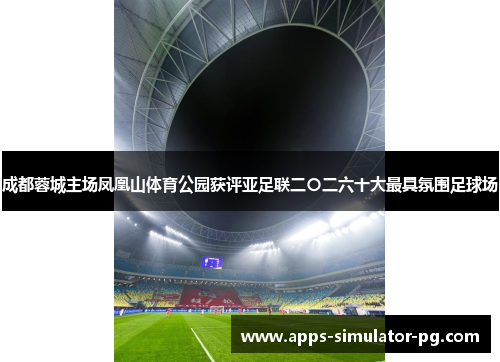 成都蓉城主场凤凰山体育公园获评亚足联二〇二六十大最具氛围足球场